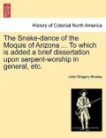 The Snake-Dance of the Moquis of Arizona ... to Which Is Added a Brief Dissertation Upon Serpent-Worship in General, Etc.