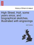 High Street, Hull, Some Years Since, and Biographical Sketches. Illustrated with Engravings