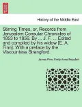 Stirring Times, Or, Records from Jerusalem Consular Chronicles of 1853 to 1856. by ... J. F. ... Edited and Compiled by His Widow [E. A. Finn]. with a