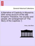 A Narrative of Captivity in Abyssinia. With some account of the late Emperor Theodore, his country and people. [An enlargement of