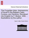 The Forgotten Isles. Impressions of Travel in the Balearic Isles, Corsica, and Sardinia. Rendered Into English by F. Breton. with ... Illustrations by