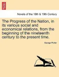 The Progress of the Nation, in Its Various Social and Economical Relations, from the Beginning of the Nineteenth Century to the Present Time.