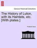 The History of Luton, with Its Hamlets, Etc. [With Plates.]