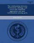 The Relationship Between Femininity Ideology and Overt and Relational Aggression and Peer Victimization Among Girls.
