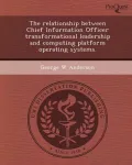 The Relationship Between Chief Information Officer Transformational Leadership and Computing Platform Operating Systems.