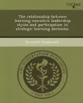 The Relationship Between Learning Executive Leadership Styles and Participation in Strategic Learning Decisions.