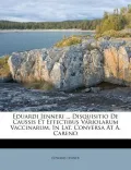 Eduardi Jenneri ... Disquisitio de Caussis Et Effectibus Variolarum Vaccinarum, in Lat. Conversa at A. Careno