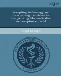 Accepting Technology and Overcoming Resistance to Change Using the Motivation and Acceptance Model.