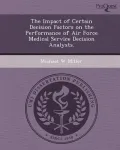 The Impact of Certain Decision Factors on the Performance of Air Force Medical Service Decision Analysts.