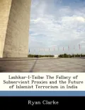 Lashkar-I-Taiba: The Fallacy of Subservient Proxies and the Future of Islamist Terrorism in India