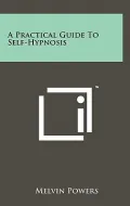 A Practical Guide to Self-Hypnosis