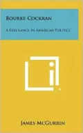 Bourke Cockran: A Free Lance In American Politics