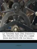 Le Tendre Ami Des Enfants Du Peuple Ou Vie de L'Abb Jean-Baptiste de La Salle...