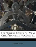 Les Quatre Livres Du Vrai Christianisme, Volume 1...