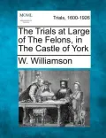The Trials at Large of the Felons, in the Castle of York