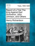 Report of a Trial the King Against Earl Grosvenor, John Johnson, and Others