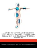 A Guide to Tattoo Art Including Types, History, Purpose, Types of Inks, Permanent and Temporary Tattoos, and More