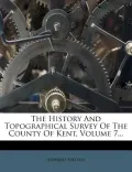 The History and Topographical Survey of the County of Kent, Volume 7...