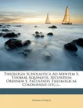 Theologia Scholastica Ad Mentem S. Thomae Aquinatis, Secundum Ordinem S. Facultatis Theologicae Coloniensis (Etc.)...