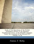 Study of the Operations of the British Intelligence Section of the Egyptian Expeditionary Force, in the Palestine Campaign, Under the Command of Sir E