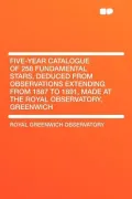 Five-Year Catalogue of 258 Fundamental Stars, Deduced from Observations Extending from 1887 to 1891, Made at the Royal Observatory, Greenwich
