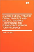 A Medico-Legal Treatise on Malpractice and Medical Evidence: Comprising the Elements of Medical Jurisprudence.