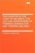 Two Months in the Camp of Big Bear. the Life and Adventures of Theresa Gowanlock and Theresa Delaney
