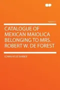 Catalogue of Mexican Maiolica Belonging to Mrs. Robert W. de Forest Volume 2