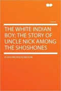 The white Indian boy; the story of Uncle Nick among the Shoshones