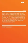 The Law of Prisons in England and Wales, Being the Prison ACT, 1865 (28 & 29 Vict. C. 126), and the Prison ACT, 1877 (40 & 41 Vict. C. 21), with an An
