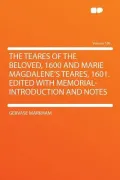 The Teares of the Beloved, 1600 and Marie Magdalene's Teares, 1601. Edited with Memorial-Introduction and Notes Volume 100