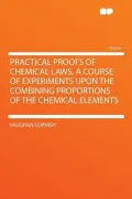 Practical Proofs of Chemical Laws. a Course of Experiments Upon the Combining Proportions of the Chemical Elements