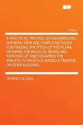 A   Practical Treatise on Handrailing, Showing New and Simple Methods for Finding the Pitch of the Plank, Drawing the Moulds, Bevelling, Jointing-Up,