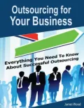 Outsourcing for Your Business: Everything You Need to Know About Successful Outsourcing