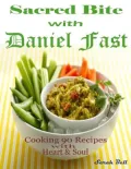 Sacred Bite with Daniel Fast : Cooking 90 Recipes with Heart & Soul