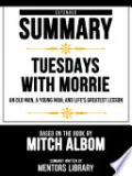Extended Summary - Tuesdays With Morrie - An Old Man, A Young Man, And Life's Greatest Lesson - Based On The Book By Mitch Albom