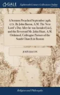 A Sermon Preached September 29th. 1771. by John Bacon, A.M. the Next Lord's Day After He Was Instaled [sic], and the Reverend Mr. John Hunt, A.M. Ordained, Colleague Pastors of the South Church in Boston