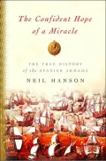 Confident Hope Of A Miracle The True History Of The Spanish Armada