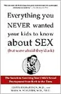 Everything You Never Wanted Your Kids to Know about Sex but Were Afraid They'd Ask: The Secrets to Surviving Your Child's Sexual Development from Birth to the Teens