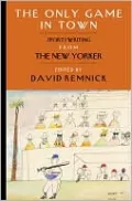 The Only Game in Town: Sportswriting from The New Yorker