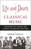 The Life and Death of Classical Music: Featuring the 100 Best and 20 Worst Recordings Ever Made