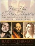 Peter, Paul and Mary Magdalene: The Followers of Jesus in History and Legend