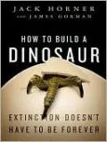How to Build a Dinosaur: Extinction Doesn't Have to Be Forever
