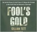 Fool's Gold: The Inside Story of J. P. Morgan and How Wall St. Greed Corrupted Its Bold Dream and Created a Financial Catastrophe
