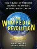 The Wikipedia Revolution: How a Bunch of Nobodies Created the World's Greatest Encyclopedia
