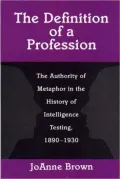 The Definition of a Profession: The Authority of Metaphor in the History of Intelligence Testing, 1890-1930