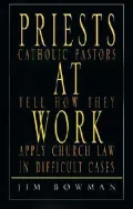 Priests at Work Catholic Pastors Tell How They Apply Church Law in Difficult Cases
