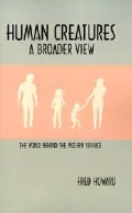 Human Creatures : A Broader View: The World Behind the Modern Struggle