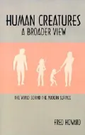 Human Creatures : A Broader View: The World Behind the Modern Struggle