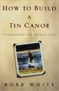 How to Build a Tin Canoe: Confessions of an Old Salt